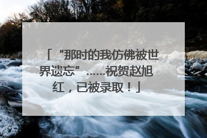 “那时的我仿佛被世界遗忘”……祝贺赵旭红，已被录取！