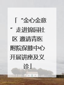 “金心金意”走进锦园社区 邀请青医附院保膝中心开展讲座及义诊