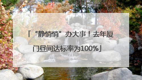 “静悄悄”办大事！去年厦门昼间达标率为100%