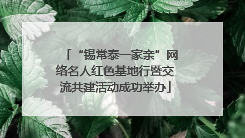 “锡常泰一家亲”网络名人红色基地行暨交流共建活动成功举办