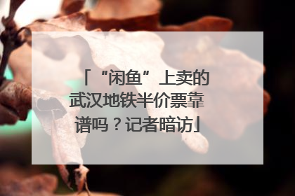 “闲鱼”上卖的武汉地铁半价票靠谱吗？记者暗访