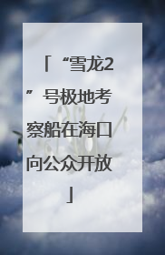 “雪龙2”号极地考察船在海口向公众开放