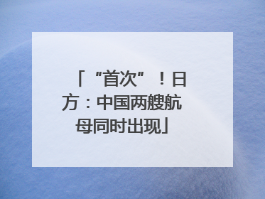 “首次”！日方：中国两艘航母同时出现
