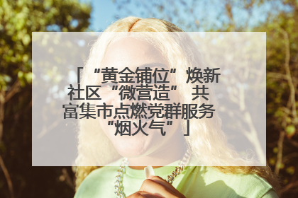 “黄金铺位”焕新社区“微营造” 共富集市点燃党群服务“烟火气”