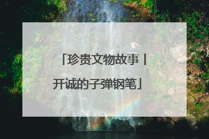 珍贵文物故事丨开诚的子弹钢笔