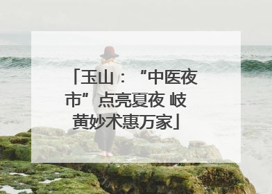 玉山：“中医夜市”点亮夏夜 岐黄妙术惠万家