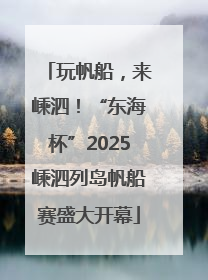 玩帆船，来嵊泗！“东海杯”2025嵊泗列岛帆船赛盛大开幕