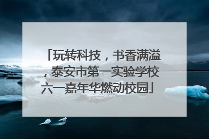 玩转科技，书香满溢，泰安市第一实验学校六一嘉年华燃动校园