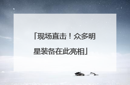 现场直击！众多明星装备在此亮相