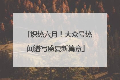 炽热六月！大众号热闻谱写盛夏新篇章