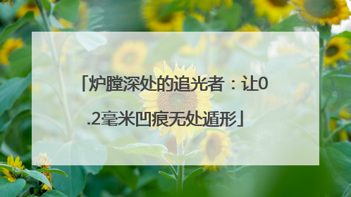 炉膛深处的追光者：让0.2毫米凹痕无处遁形