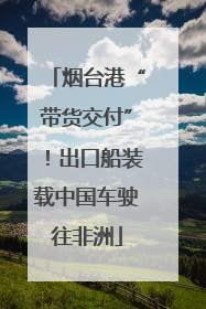 烟台港“带货交付”！出口船装载中国车驶往非洲