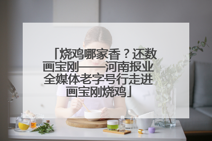 烧鸡哪家香？还数画宝刚——河南报业全媒体老字号行走进画宝刚烧鸡