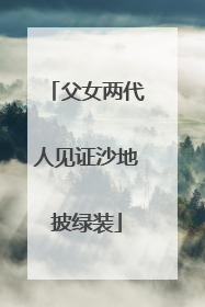 父女两代人见证沙地披绿装