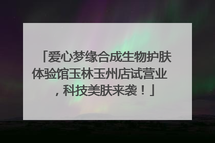 爱心梦缘合成生物护肤体验馆玉林玉州店试营业，科技美肤来袭！