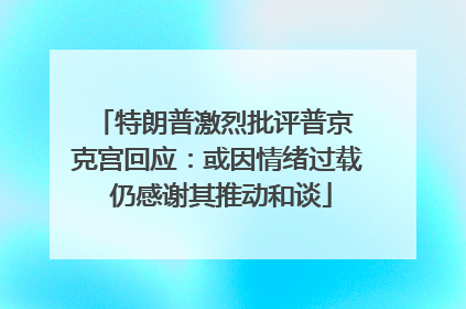 特朗普激烈批评普京 克宫回应：或因情绪过载 仍感谢其推动和谈