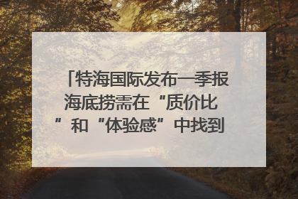 特海国际发布一季报 海底捞需在“质价比”和“体验感”中找到平衡｜新经济观察