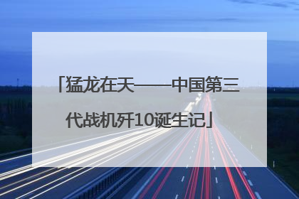 猛龙在天——中国第三代战机歼10诞生记