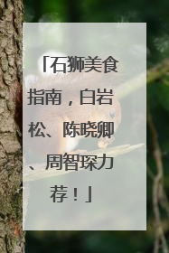 石狮美食指南，白岩松、陈晓卿、周智琛力荐！
