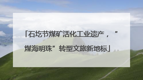 石圪节煤矿活化工业遗产，“煤海明珠”转型文旅新地标