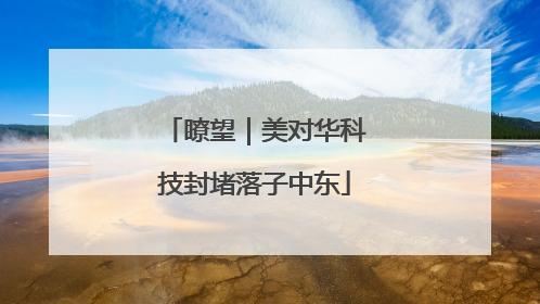 瞭望｜美对华科技封堵落子中东
