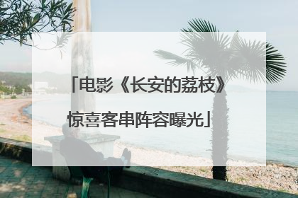 电影《长安的荔枝》惊喜客串阵容曝光