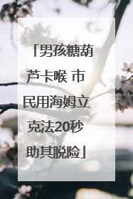 男孩糖葫芦卡喉 市民用海姆立克法20秒助其脱险
