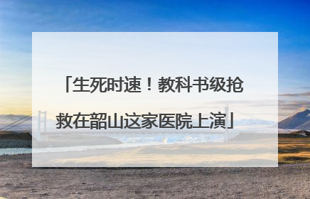 生死时速！教科书级抢救在韶山这家医院上演