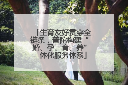 生育友好贯穿全链条，普陀构建“婚、孕、育、养”一体化服务体系