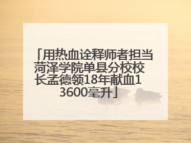 用热血诠释师者担当 菏泽学院单县分校校长孟德领18年献血13600毫升