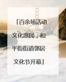 百余场活动文化惠民，和平街街道邻居文化节开幕