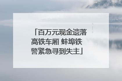 百万元现金遗落高铁车厢 蚌埠铁警紧急寻到失主