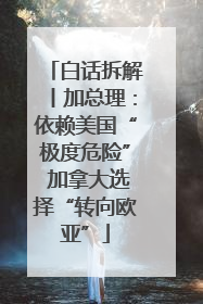 白话拆解丨加总理：依赖美国“极度危险” 加拿大选择“转向欧亚”