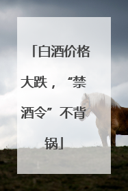 白酒价格大跌，“禁酒令”不背锅