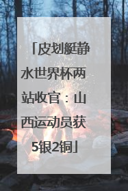 皮划艇静水世界杯两站收官：山西运动员获5银2铜