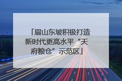 眉山东坡积极打造新时代更高水平“天府粮仓”示范区