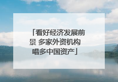看好经济发展前景 多家外资机构唱多中国资产