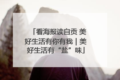 看海报读自贡 美好生活有你有我｜美好生活有“盐”味