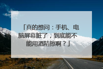 真的想问：手机、电脑屏幕脏了，到底能不能用酒精擦啊？