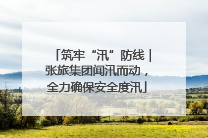 筑牢“汛”防线｜张旅集团闻汛而动，全力确保安全度汛