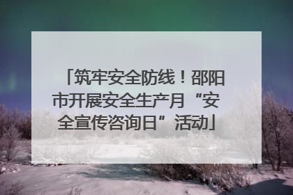 筑牢安全防线！邵阳市开展安全生产月“安全宣传咨询日”活动