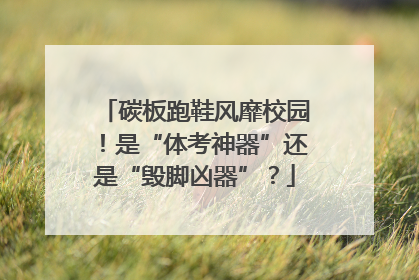 碳板跑鞋风靡校园！是“体考神器”还是“毁脚凶器”？