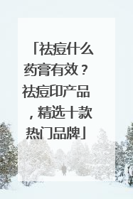 祛痘什么药膏有效？祛痘印产品，精选十款热门品牌