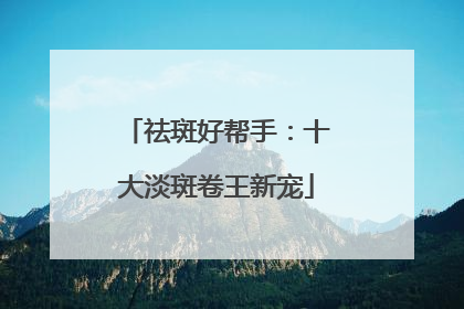 祛斑好帮手：十大淡斑卷王新宠