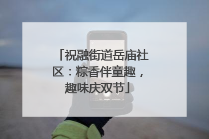 祝融街道岳庙社区：粽香伴童趣，趣味庆双节
