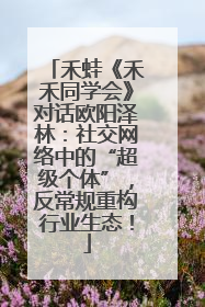 禾蛙《禾禾同学会》对话欧阳泽林：社交网络中的“超级个体”，反常规重构行业生态！