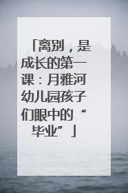离别，是成长的第一课：月雅河幼儿园孩子们眼中的“毕业”