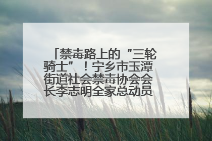禁毒路上的“三轮骑士”！宁乡市玉潭街道社会禁毒协会会长李志明全家总动员，织密“防毒网”