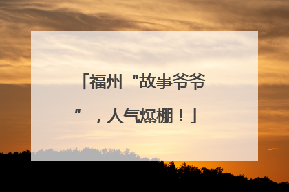 福州“故事爷爷”，人气爆棚！