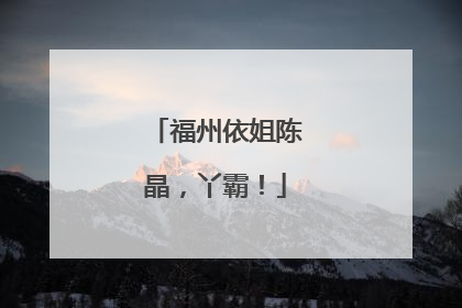 福州依姐陈晶，丫霸！